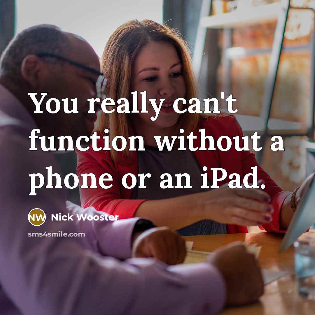 “You really can't function without a phone or an iPad.” quote by Nick Wooster