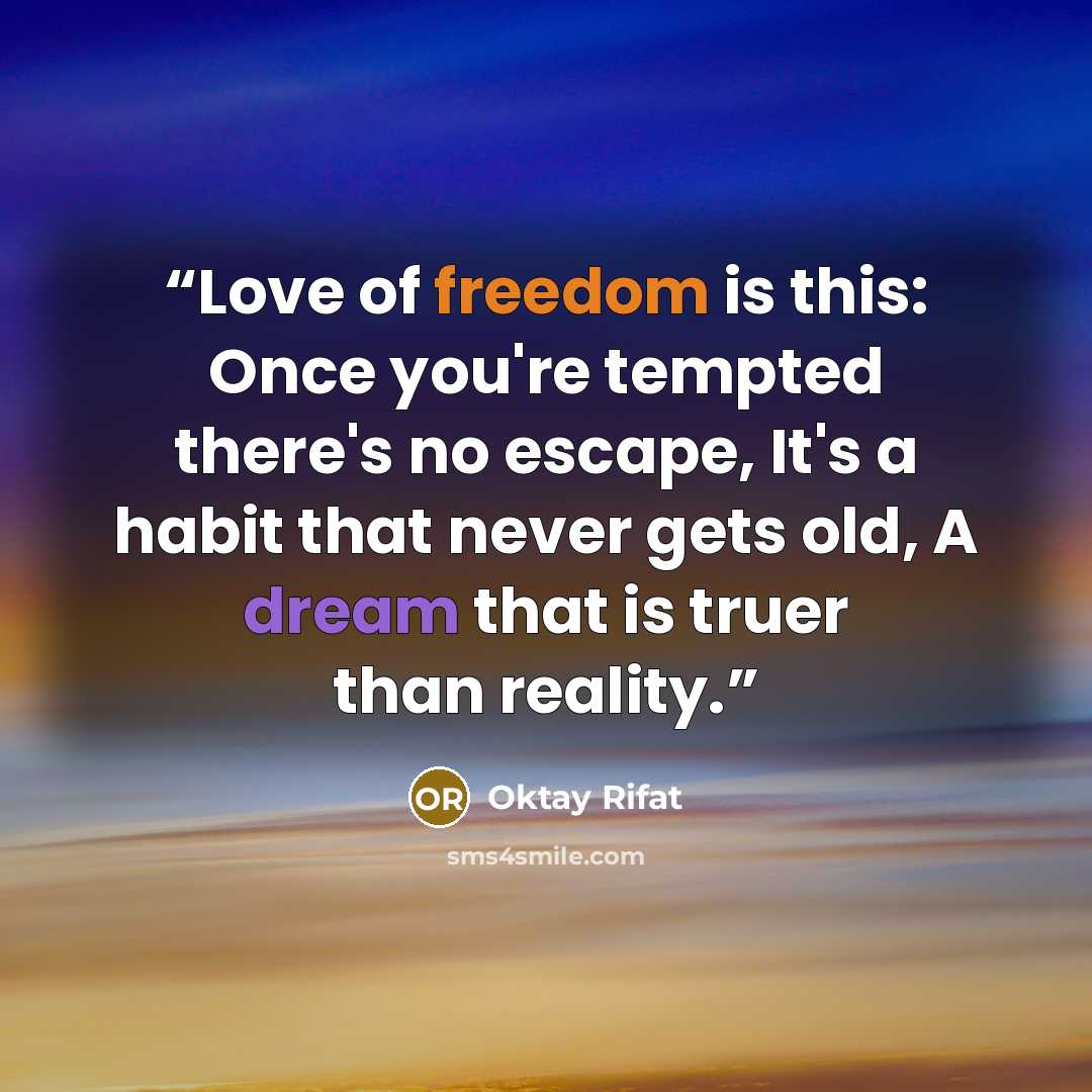 “Love of freedom is this: Once you're tempted there's no escape, It's a habit that never gets old, A dream that is truer than reality.” quote by Oktay Rifat