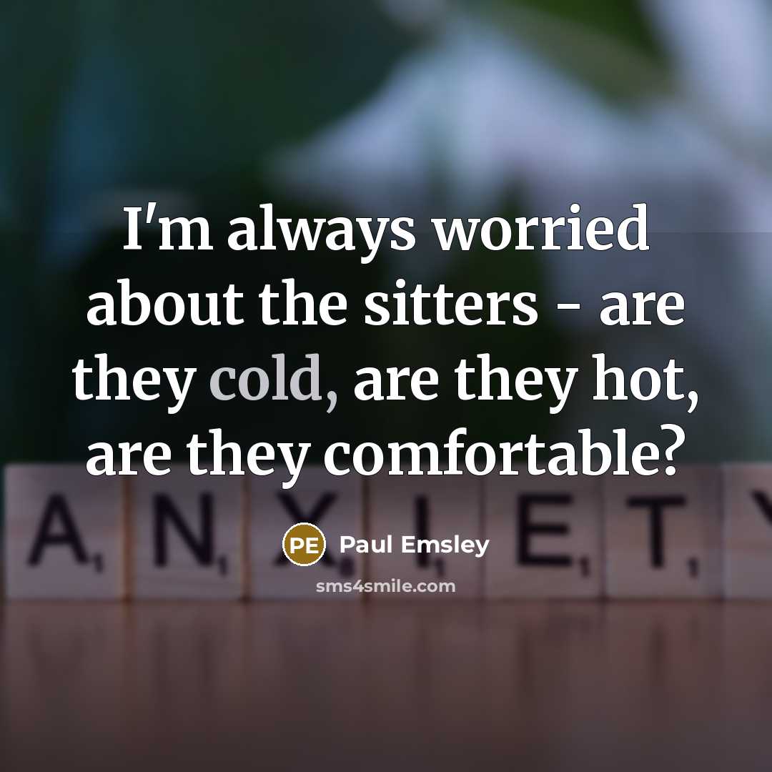 “I'm always worried about the sitters - are they cold, are they hot, are they comfortable?” quote by Paul Emsley