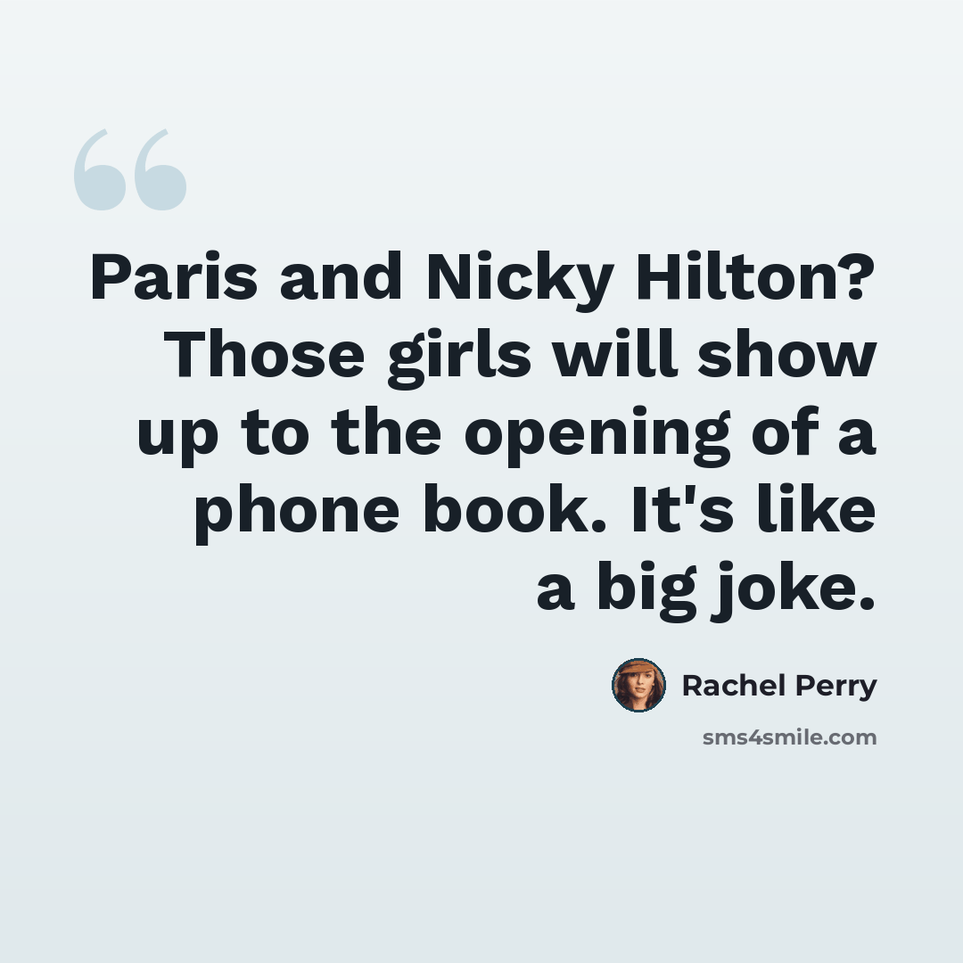 “Paris and Nicky Hilton? Those girls will show up to the opening of a phone book. It's like a big joke.” quote by Rachel Perry