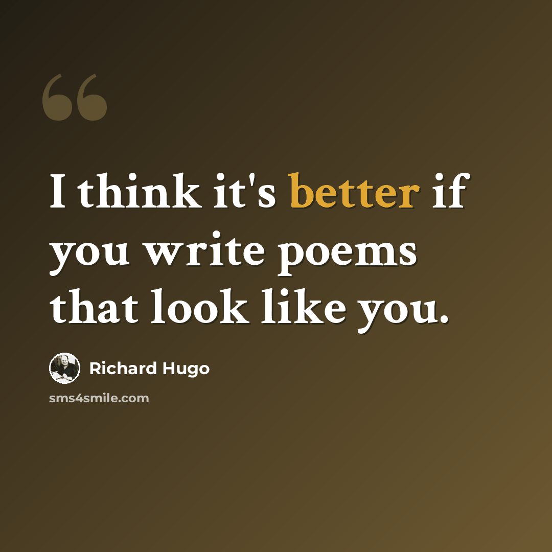 “I think it's better if you write poems that look like you.” quote by Richard Hugo