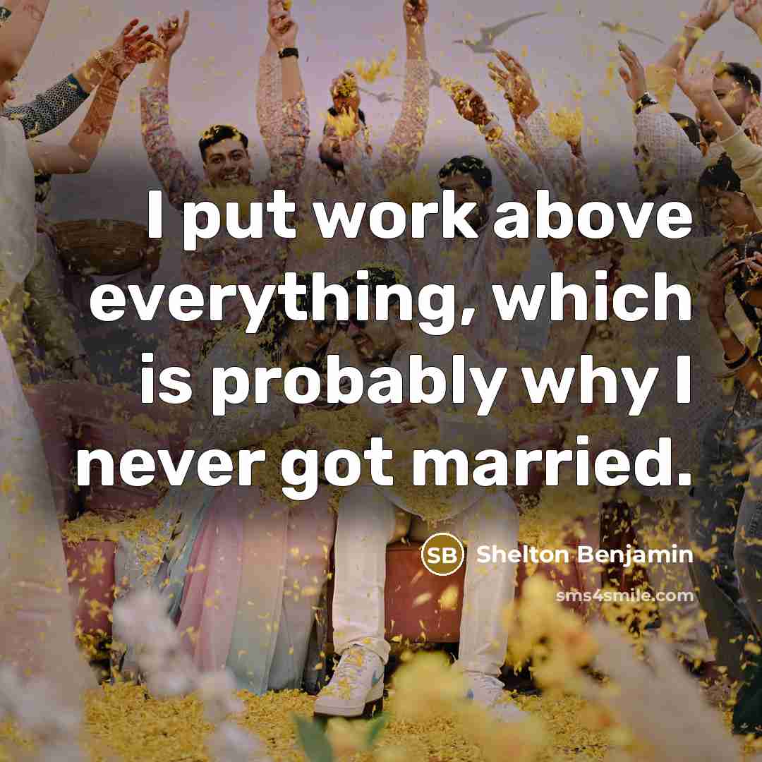 “I put work above everything, which is probably why I never got married.” quote by Shelton Benjamin
