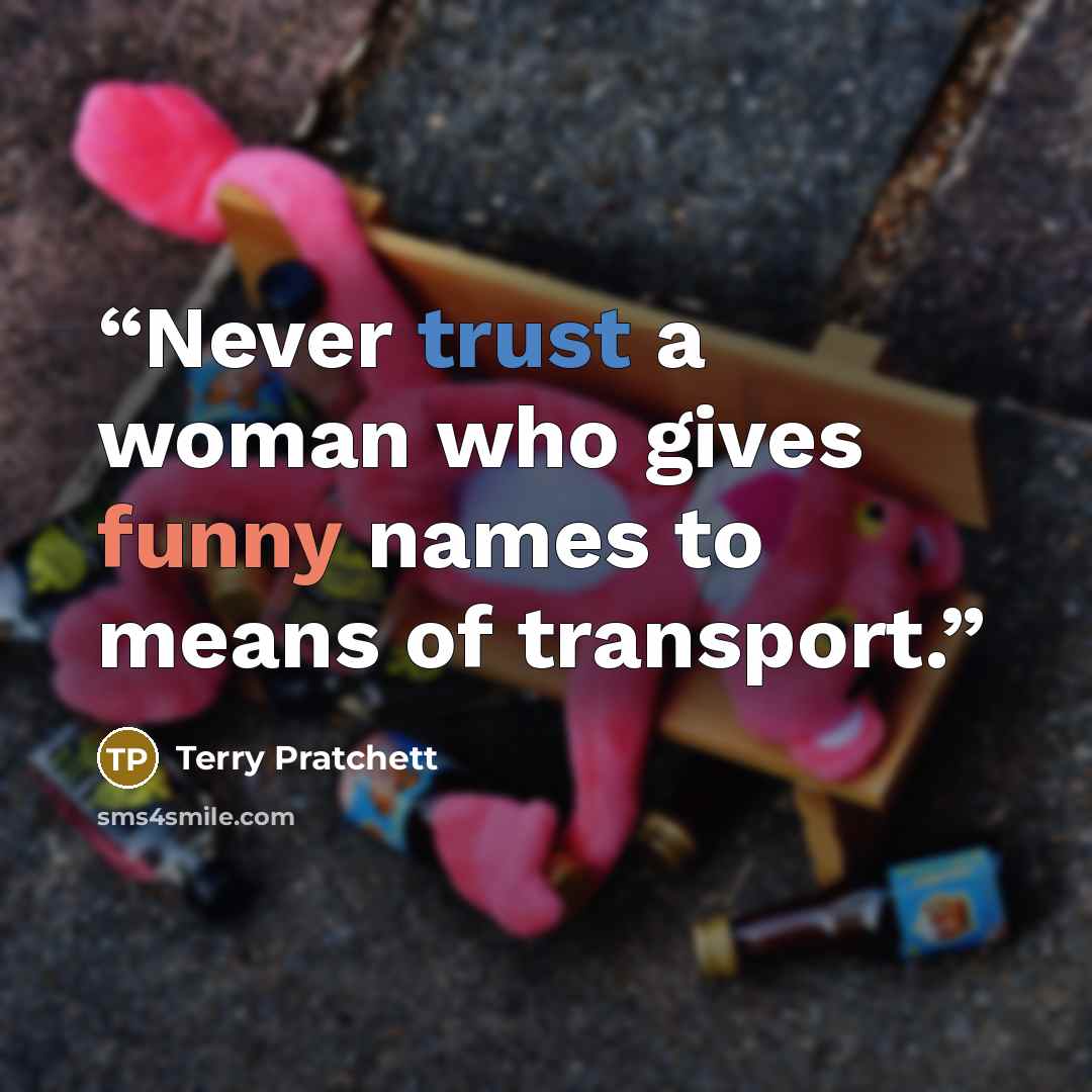 “Never trust a woman who gives funny names to means of transport.” quote by Terry Pratchett