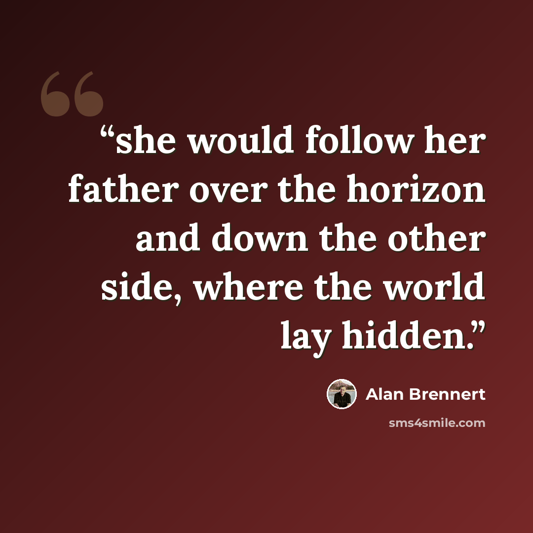 “she would follow her father over the horizon and down the other side, where the world lay hidden.” quote by Alan Brennert
