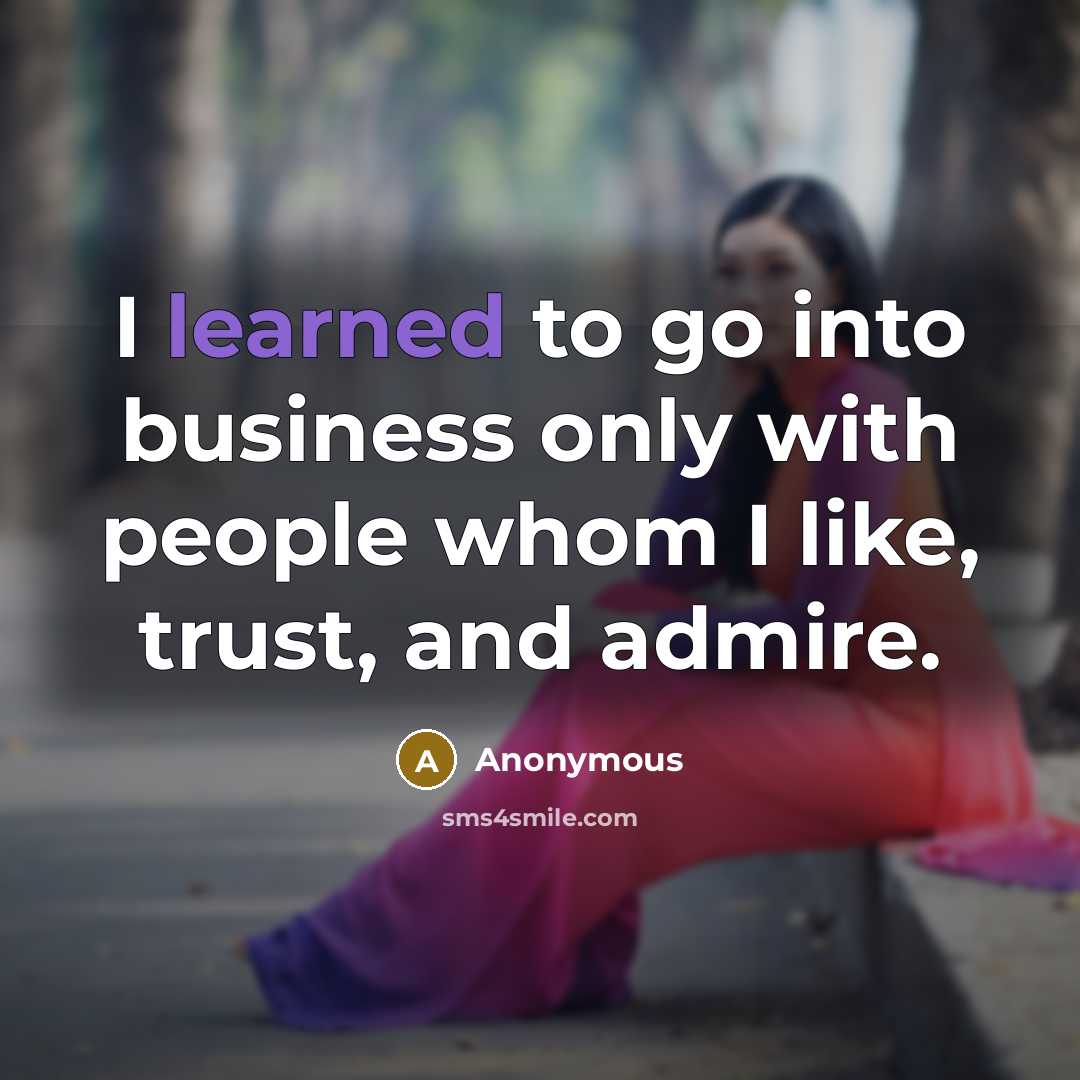 “I learned to go into business only with people whom I like, trust, and admire.” quote by Anonymous