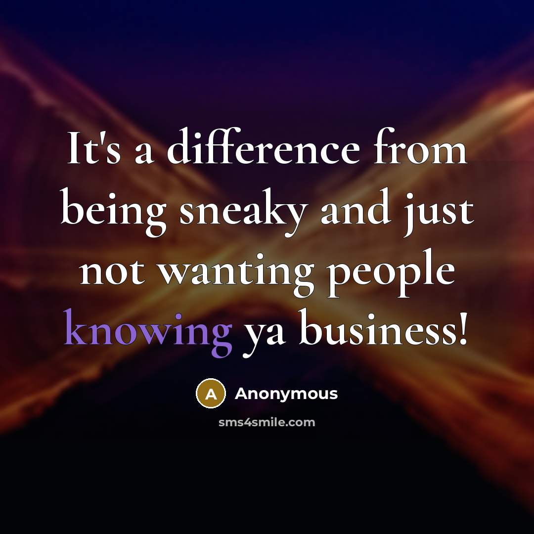 “It's a difference from being sneaky and just not wanting people knowing ya business!” quote by Anonymous
