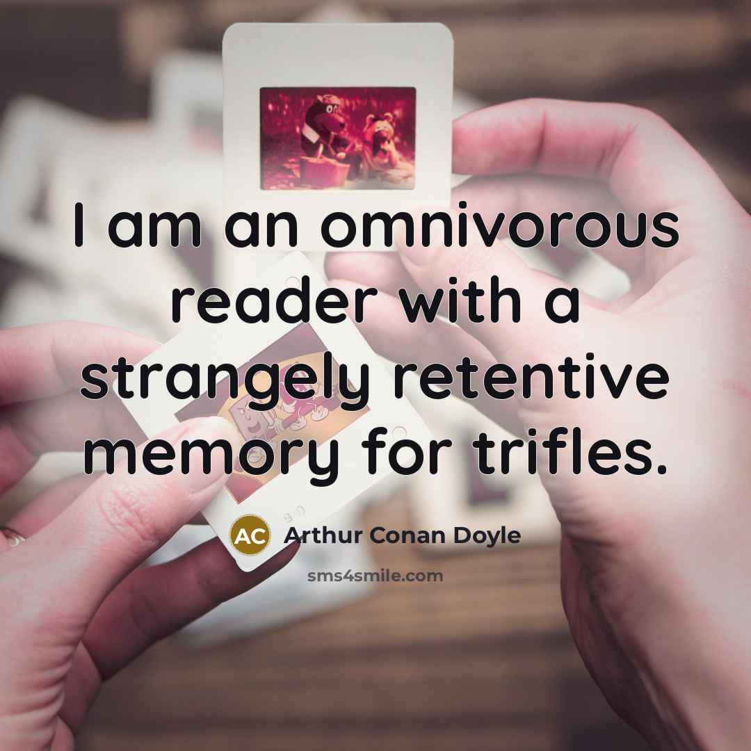 “I am an omnivorous reader with a strangely retentive memory for trifles.” quote by Arthur Conan Doyle