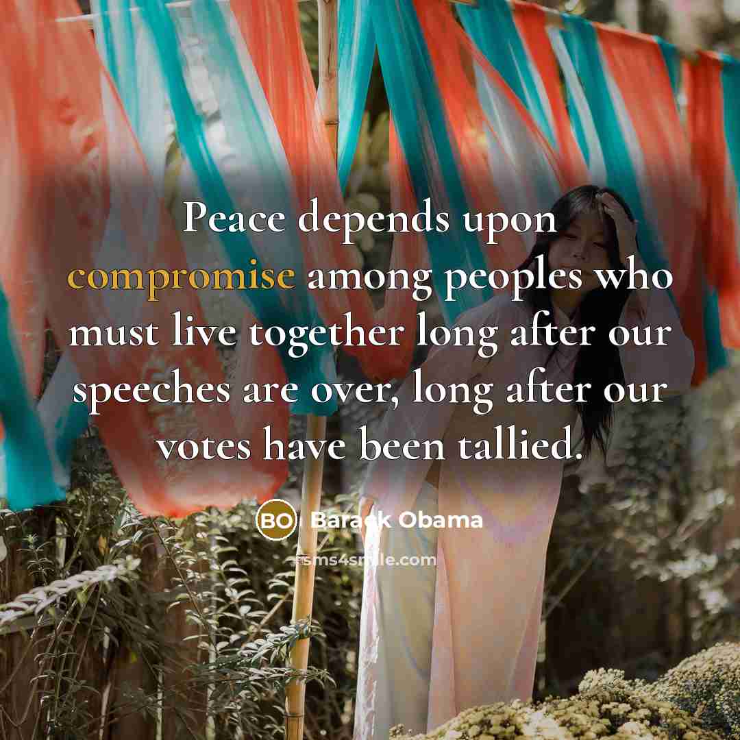 “Peace depends upon compromise among peoples who must live together long after our speeches are over, long after our votes have been tallied.” quote by Barack Obama