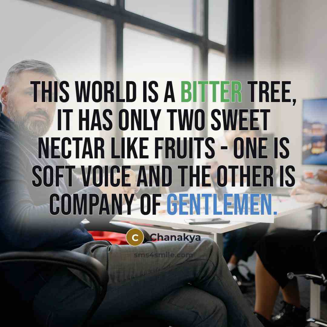“This world is a bitter tree, it has only two sweet nectar like fruits - one is soft voice and the other is company of gentlemen.” quote by Chanakya
