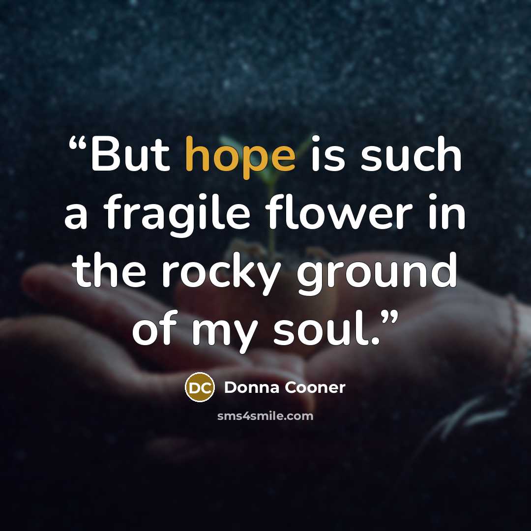 “But hope is such a fragile flower in the rocky ground of my soul.” quote by Donna Cooner
