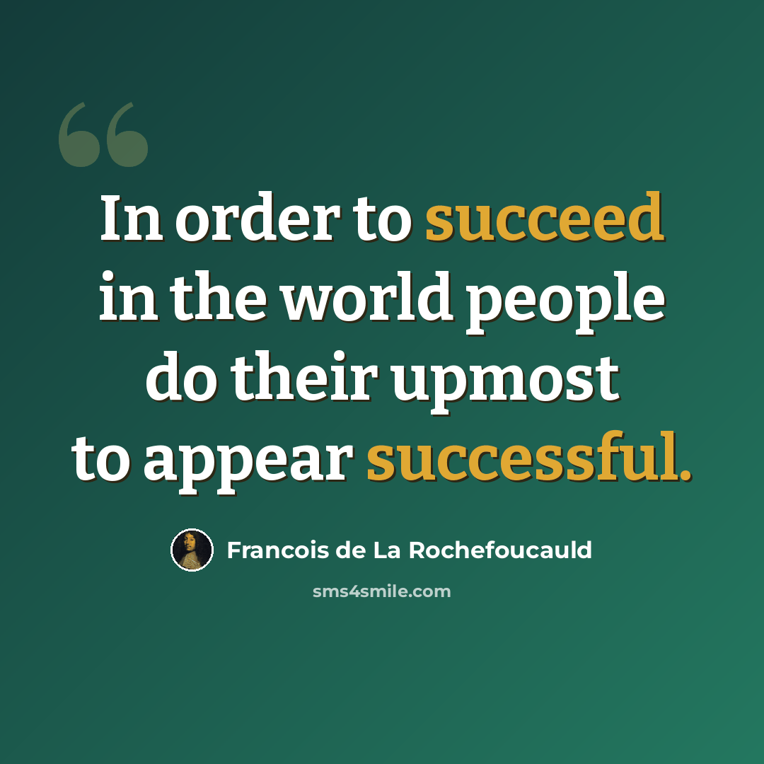 “In order to succeed in the world people do their upmost to appear successful.” quote by Francois de La Rochefoucauld