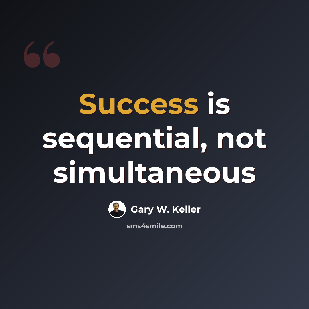 “Success is sequential, not simultaneous” quote by Gary W. Keller