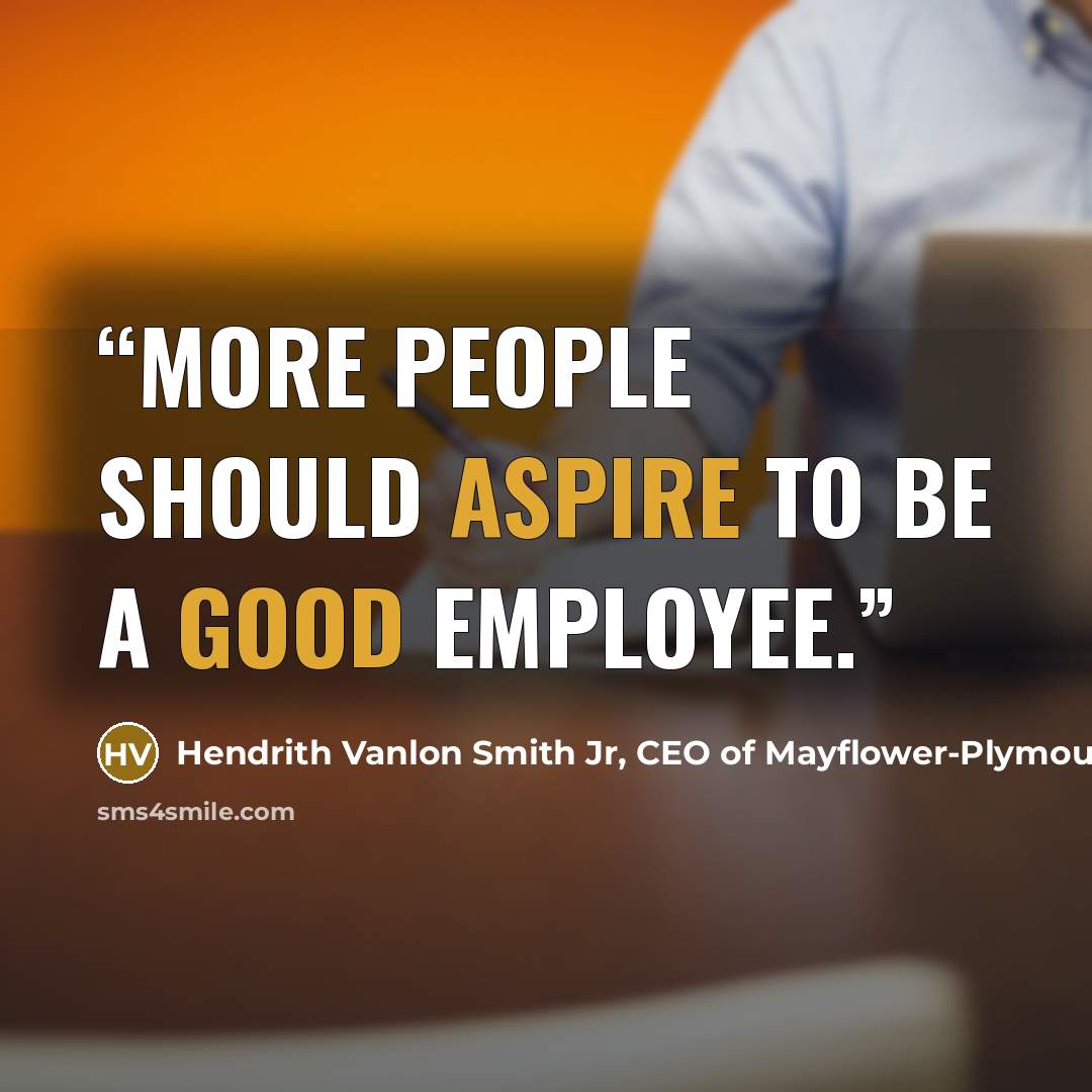“More people should aspire to be a good employee.” quote by Hendrith Vanlon Smith Jr, CEO of Mayflower-Plymouth