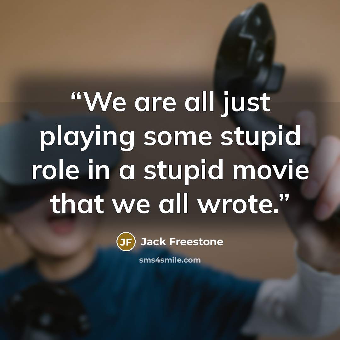 “We are all just playing some stupid role in a stupid movie that we all wrote.” quote by Jack Freestone