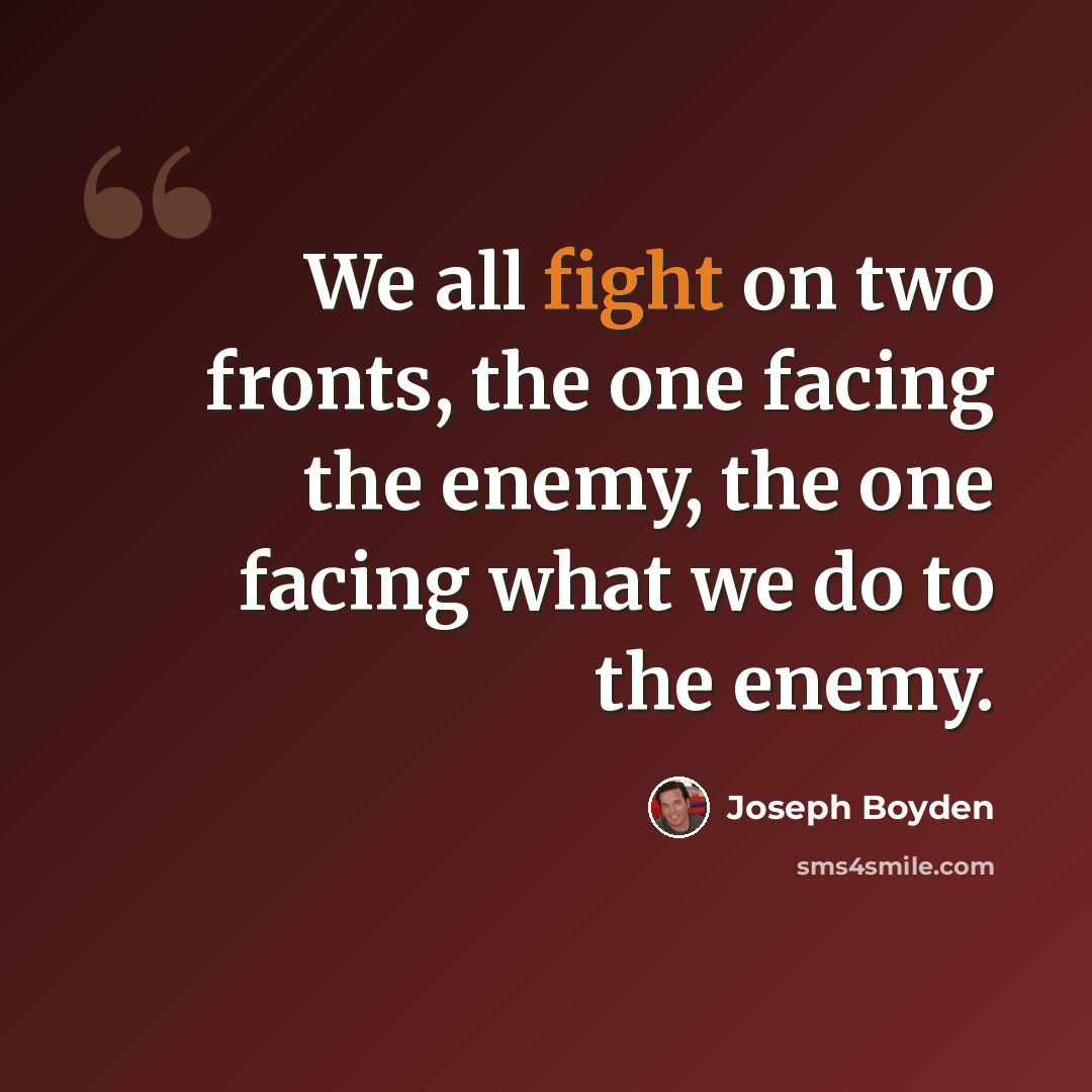 “We all fight on two fronts, the one facing the enemy, the one facing what we do to the enemy.” quote by Joseph Boyden