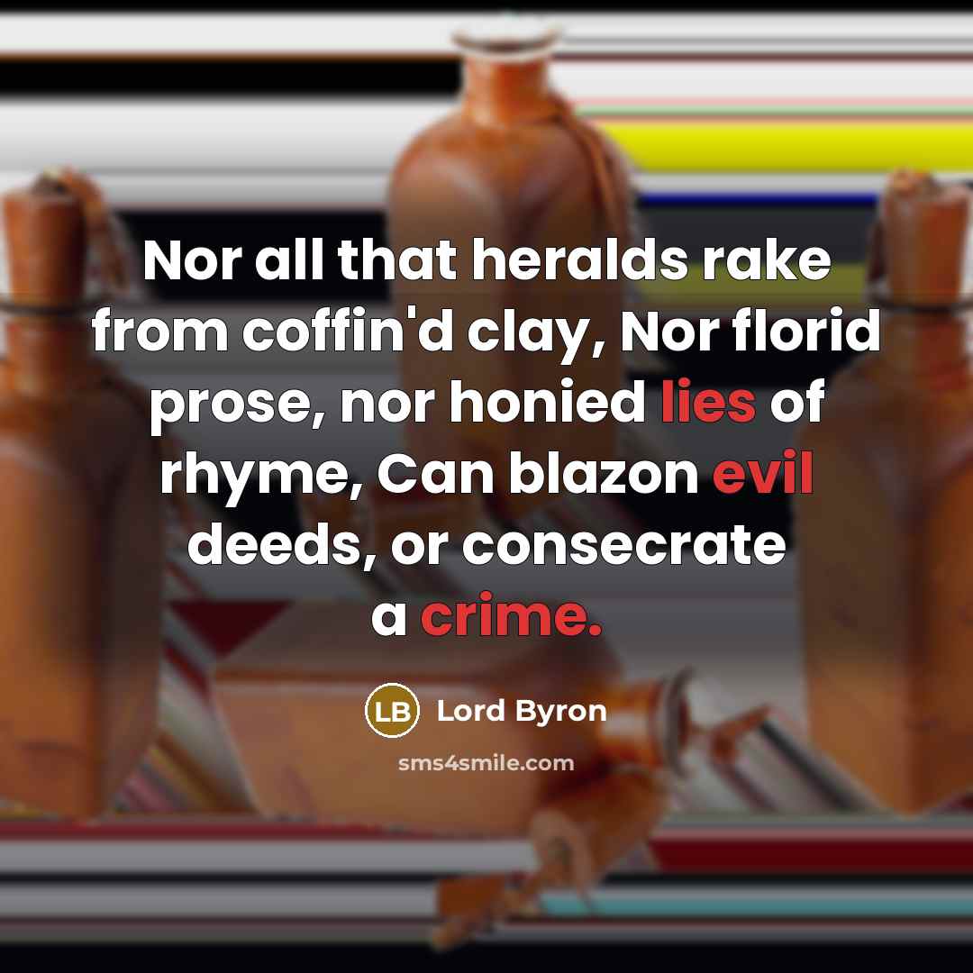 “Nor all that heralds rake from coffin'd clay, Nor florid prose, nor honied lies of rhyme, Can blazon evil deeds, or consecrate a crime.” quote by Lord Byron