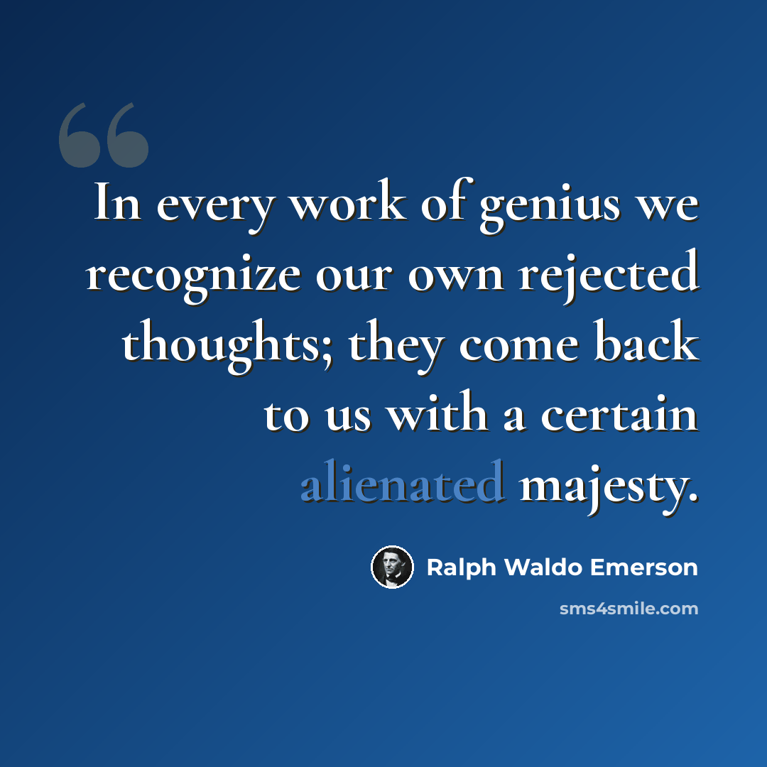 “In every work of genius we recognize our own rejected thoughts; they come back to us with a certain alienated majesty.” quote by Ralph Waldo Emerson