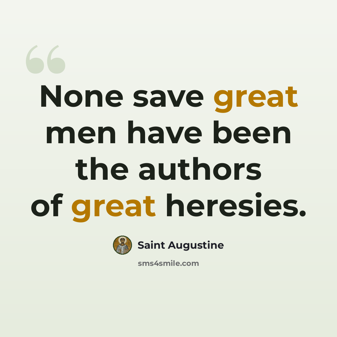 “None save great men have been the authors of great heresies.” quote by Saint Augustine