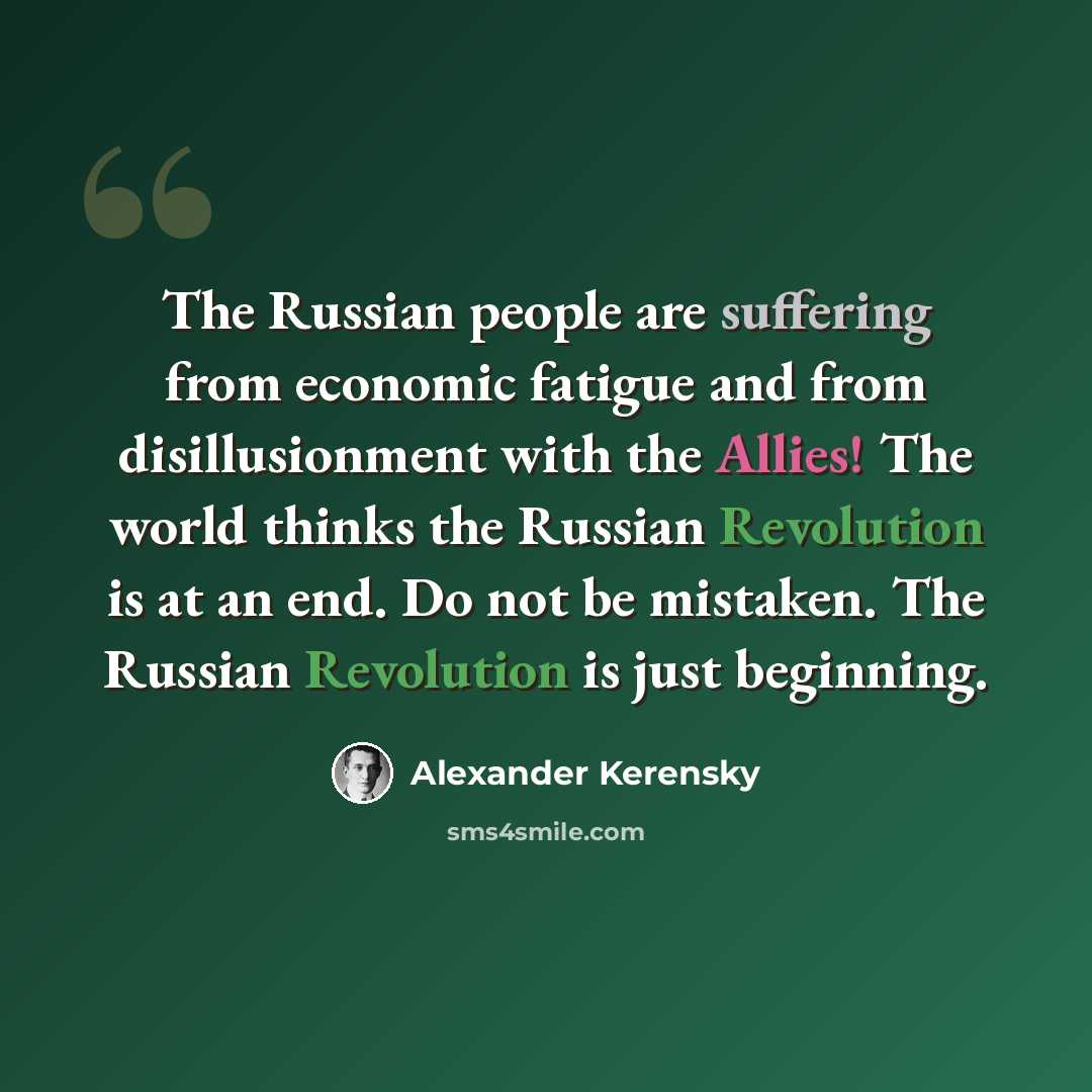 “The Russian people are suffering from economic fatigue and from disillusionment with the Allies! The world thinks the Russian Revolution is at an end. Do not be mistaken. The Russian Revolution is just beginning.” quote by Alexander Kerensky