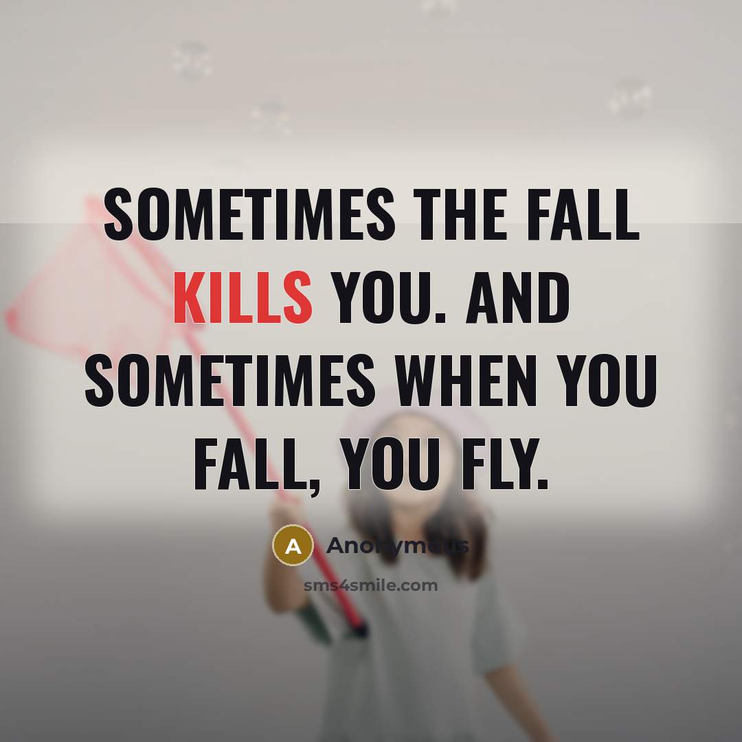 “Sometimes the fall kills you. And sometimes when you fall, you fly.” quote by Anonymous