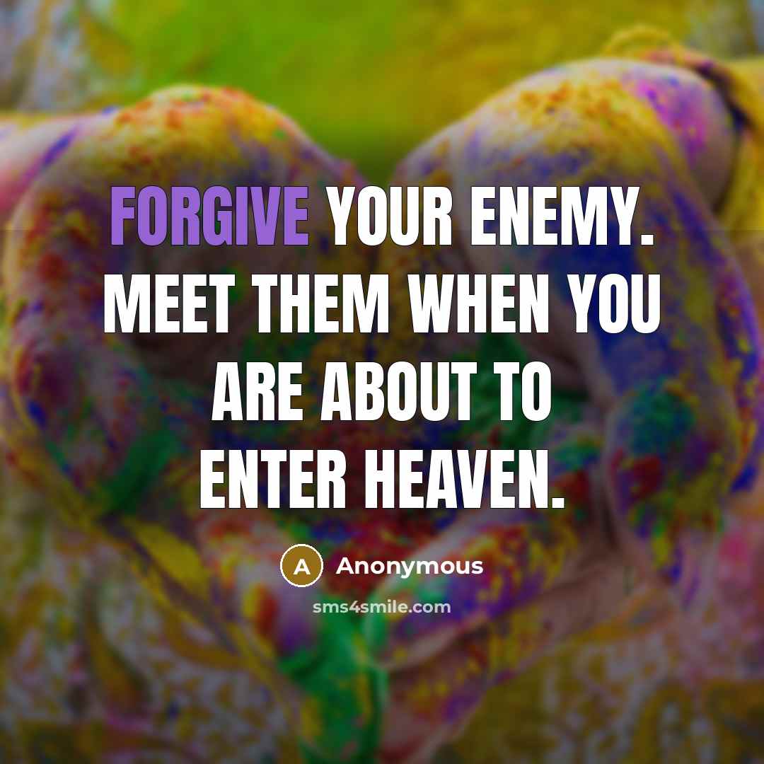 “Forgive your enemy. Meet them when you are about to enter heaven.” quote by Anonymous