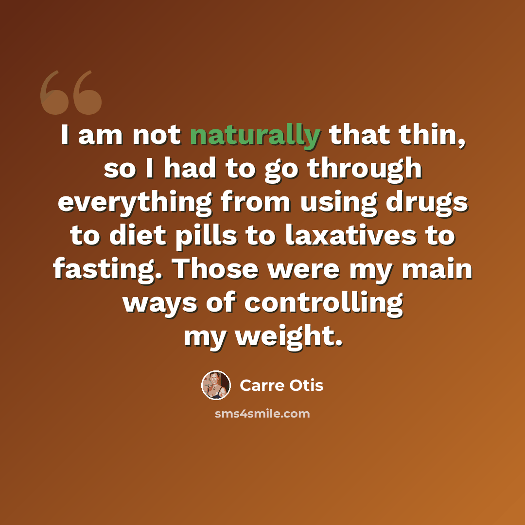 “I am not naturally that thin, so I had to go through everything from using drugs to diet pills to laxatives to fasting. Those were my main ways of controlling my weight.” quote by Carre Otis