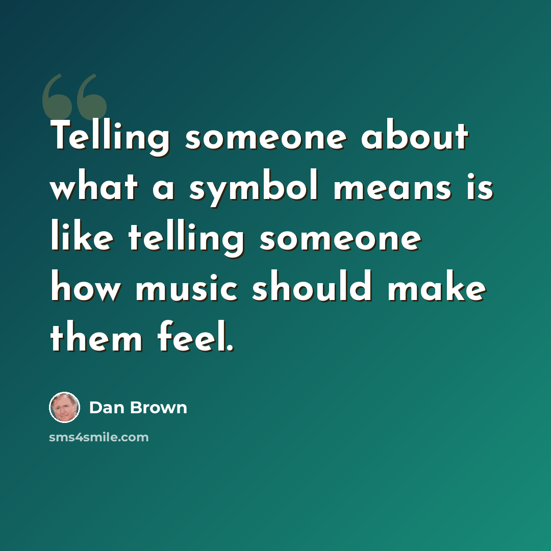 “Telling someone about what a symbol means is like telling someone how music should make them feel.” quote by Dan Brown