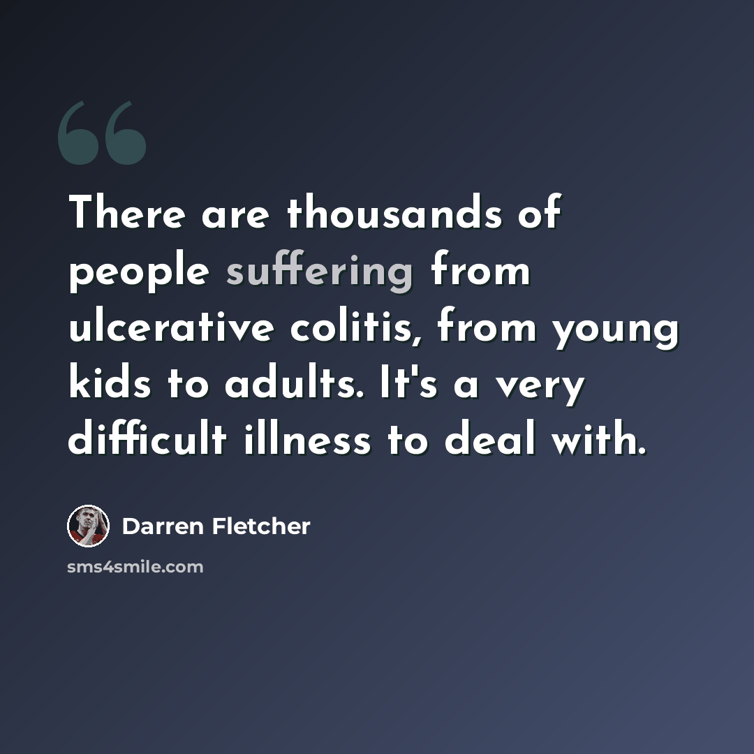 “There are thousands of people suffering from ulcerative colitis, from young kids to adults. It's a very difficult illness to deal with.” quote by Darren Fletcher