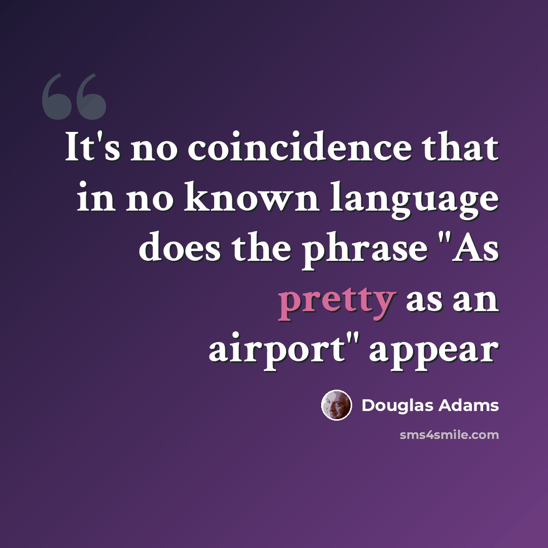 “It's no coincidence that in no known language does the phrase "As pretty as an airport" appear” quote by Douglas Adams
