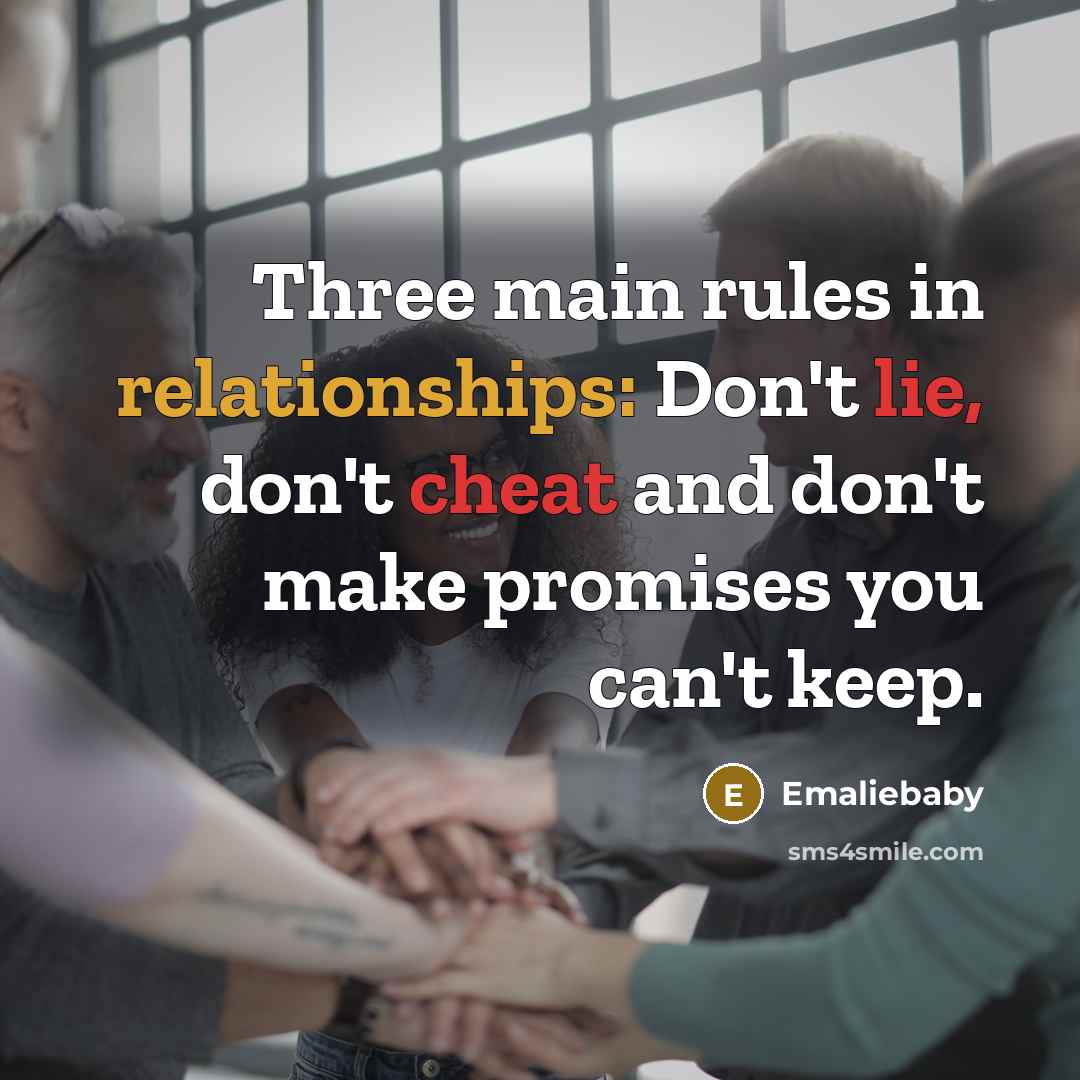“Three main rules in relationships: Don't lie, don't cheat and don't make promises you can't keep.” quote by Emaliebaby
