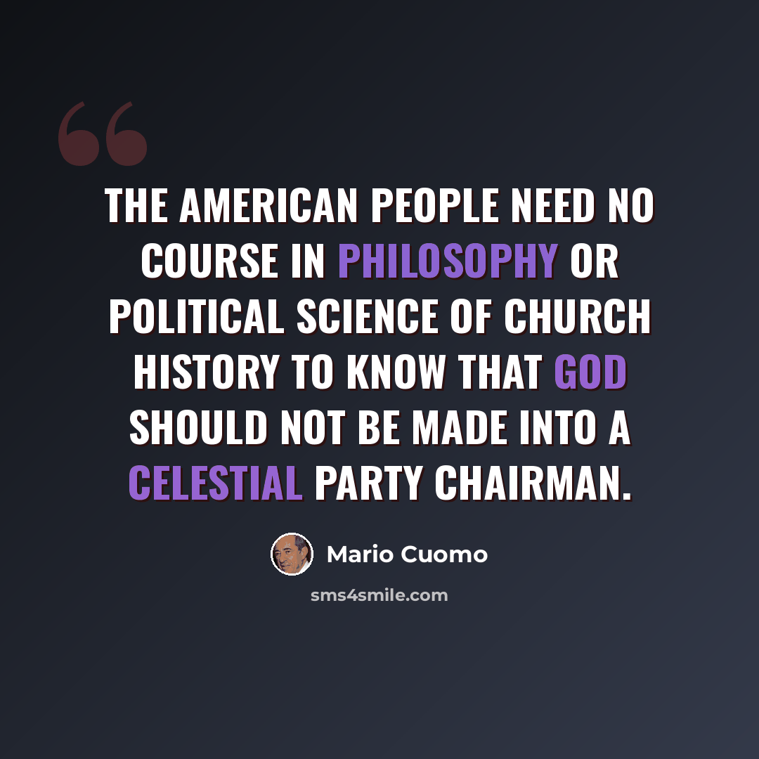 “The American people need no course in philosophy or political science of church history to know that God should not be made into a celestial party chairman.” quote by Mario Cuomo