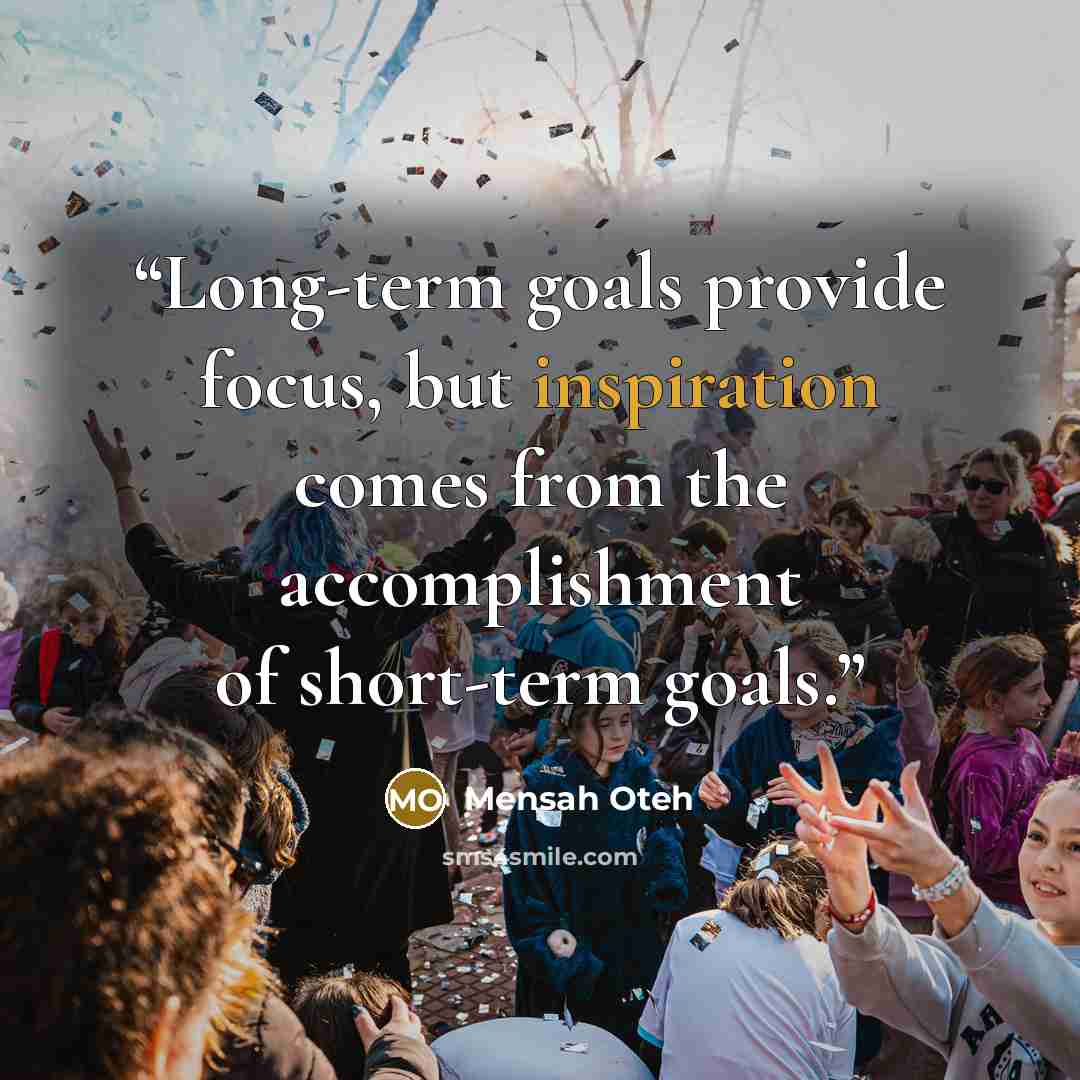 “Long-term goals provide focus, but inspiration comes from the accomplishment of short-term goals.” quote by Mensah Oteh