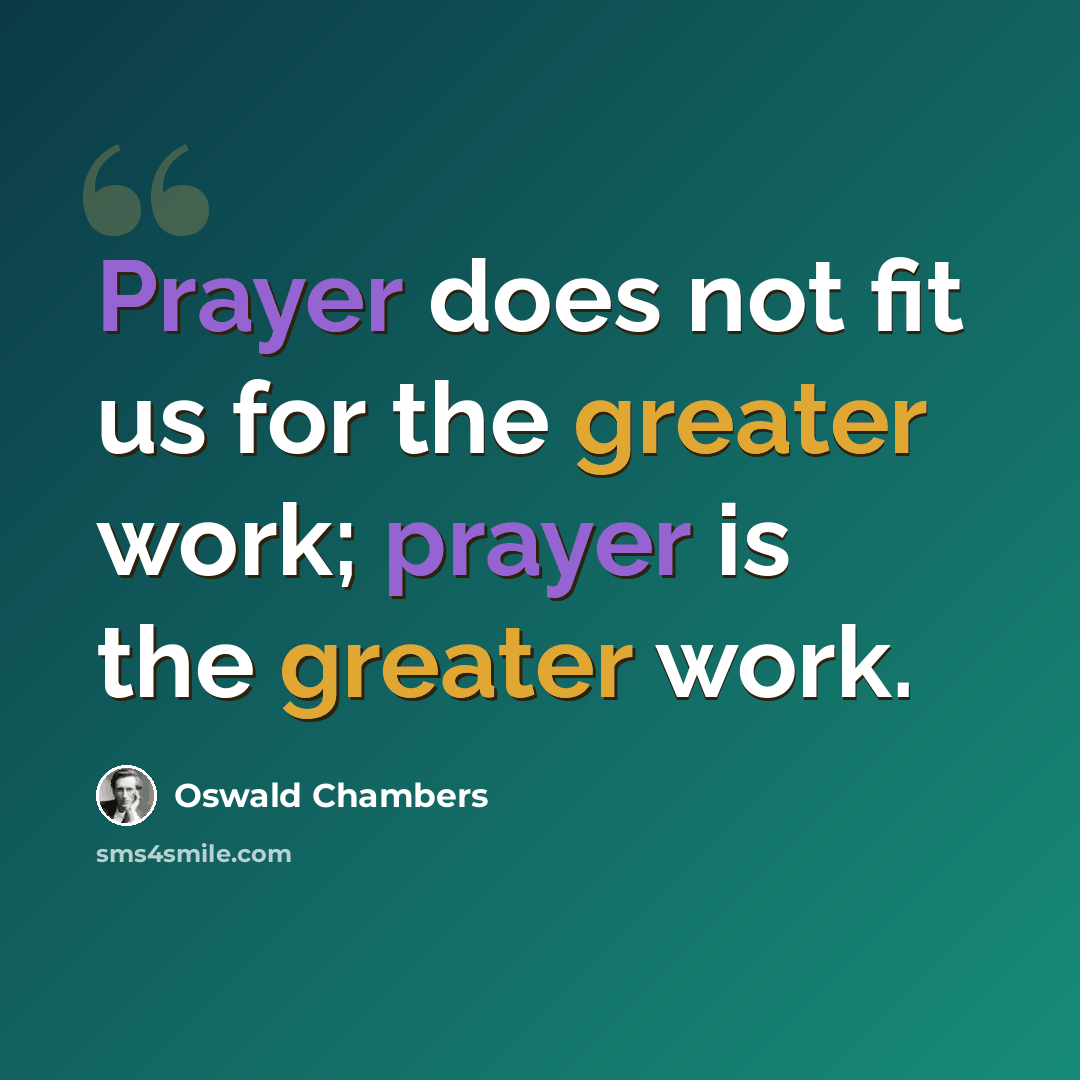 “Prayer does not fit us for the greater work; prayer is the greater work.” quote by Oswald Chambers
