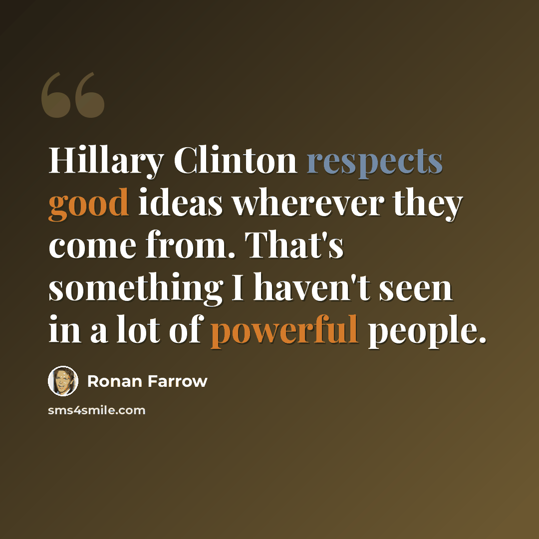 “Hillary Clinton respects good ideas wherever they come from. That's something I haven't seen in a lot of powerful people.” quote by Ronan Farrow