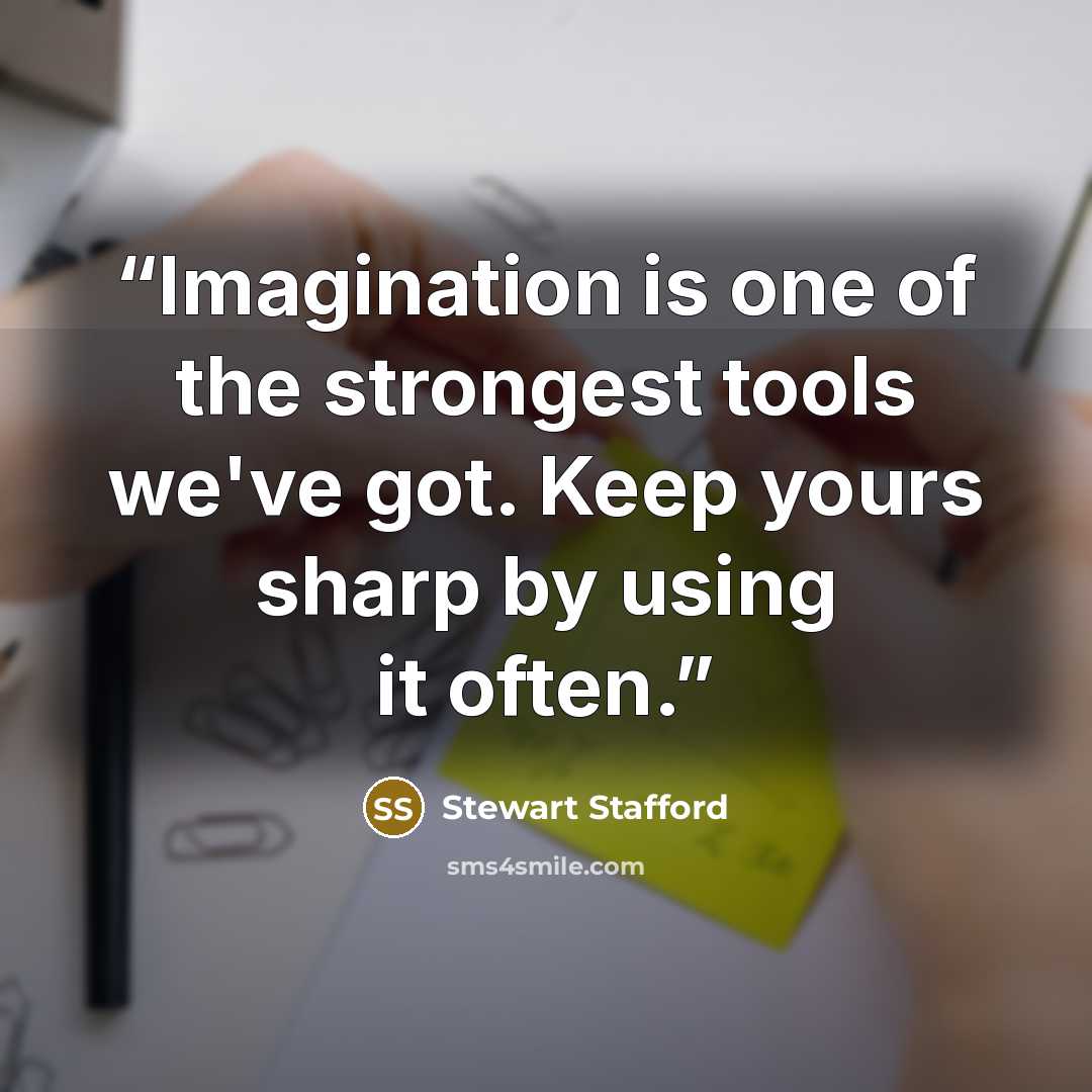 “Imagination is one of the strongest tools we've got. Keep yours sharp by using it often.” quote by Stewart Stafford