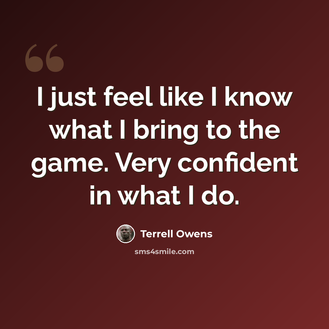 “I just feel like I know what I bring to the game. Very confident in what I do.” quote by Terrell Owens