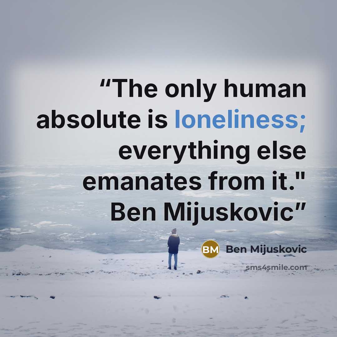 “The only human absolute is loneliness; everything else emanates from it." Ben Mijuskovic” quote by Ben Mijuskovic