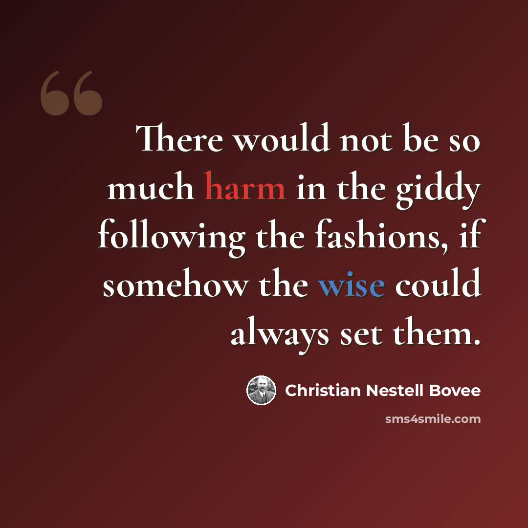 “There would not be so much harm in the giddy following the fashions, if somehow the wise could always set them.” quote by Christian Nestell Bovee