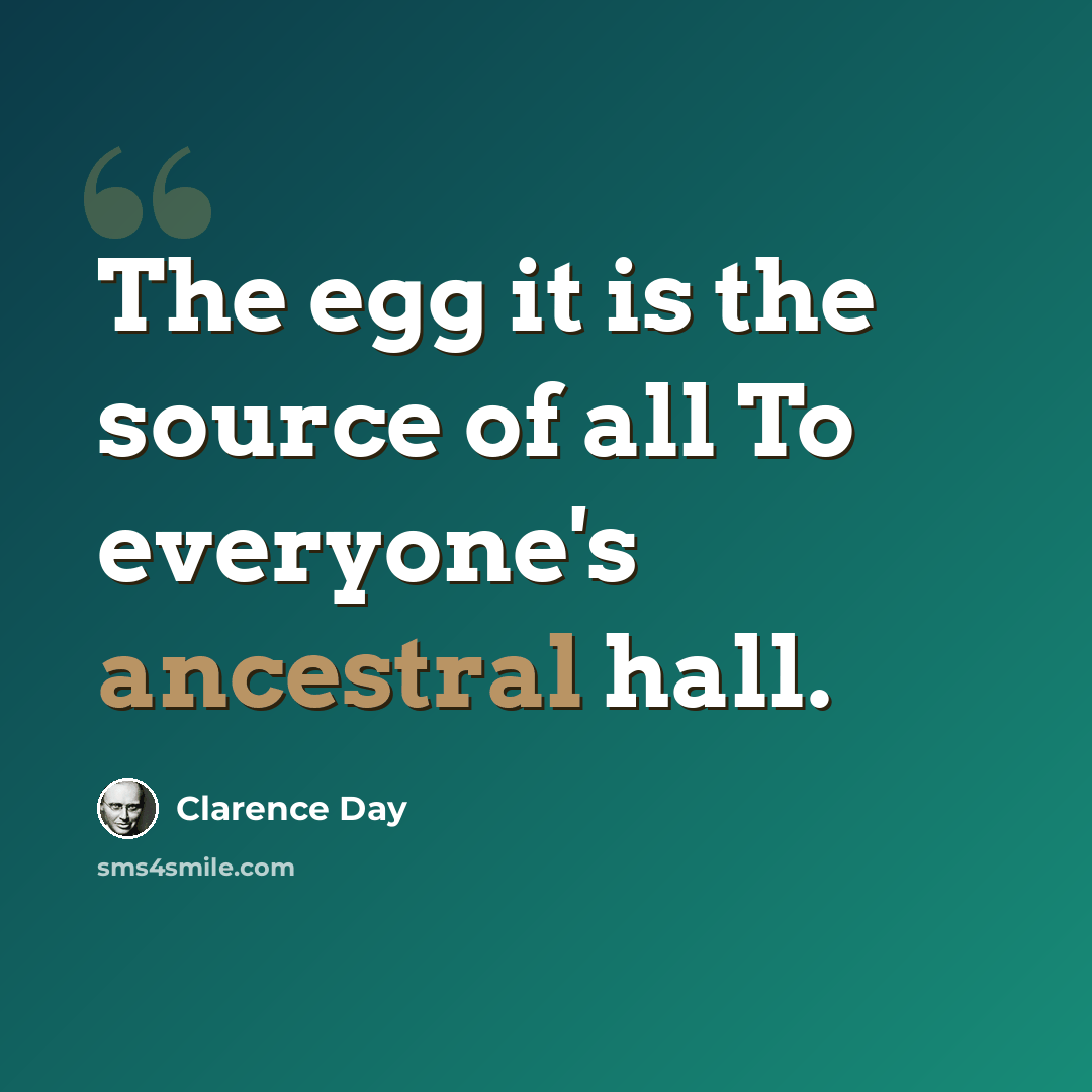 “The egg it is the source of all To everyone's ancestral hall.” quote by Clarence Day