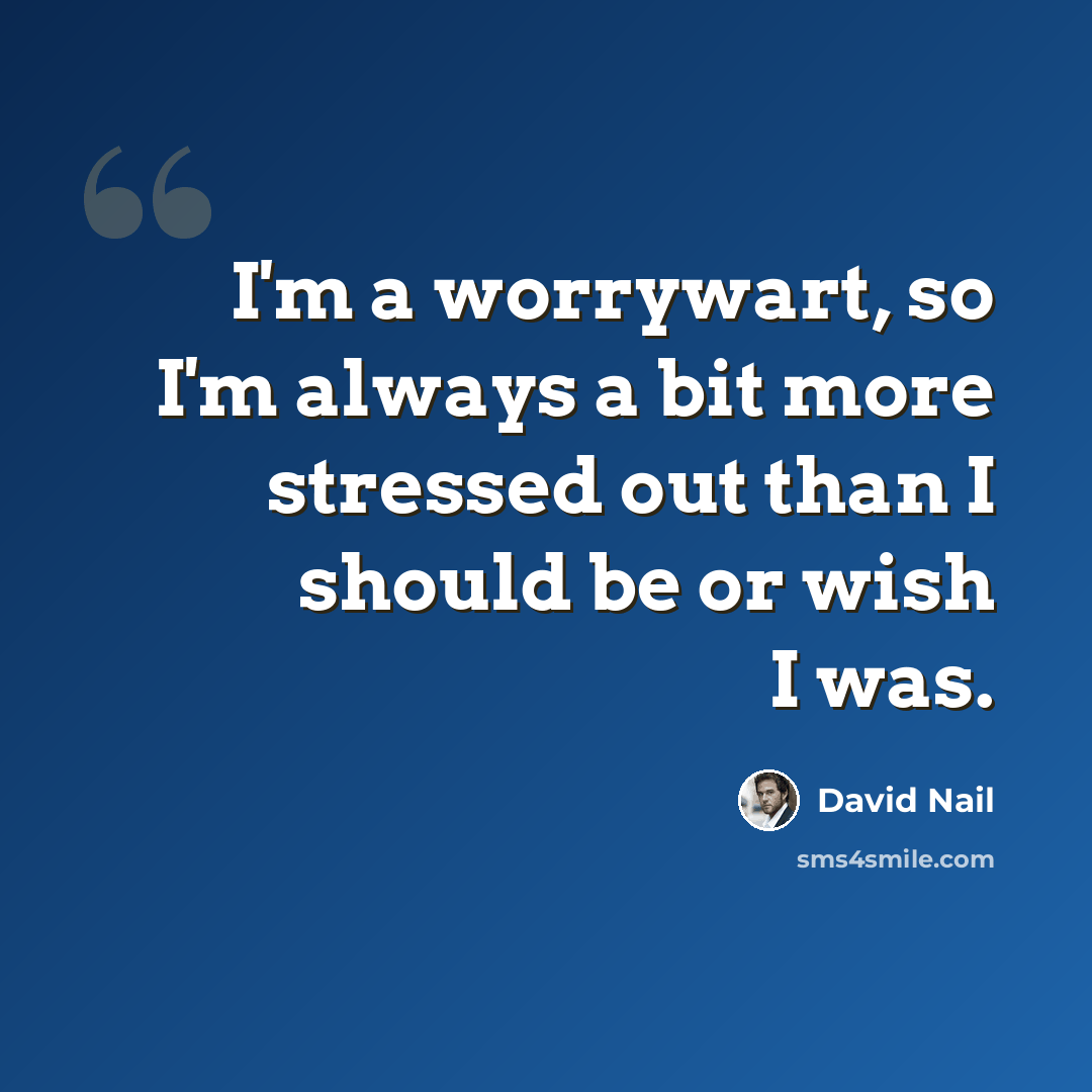 “I'm a worrywart, so I'm always a bit more stressed out than I should be or wish I was.” quote by David Nail