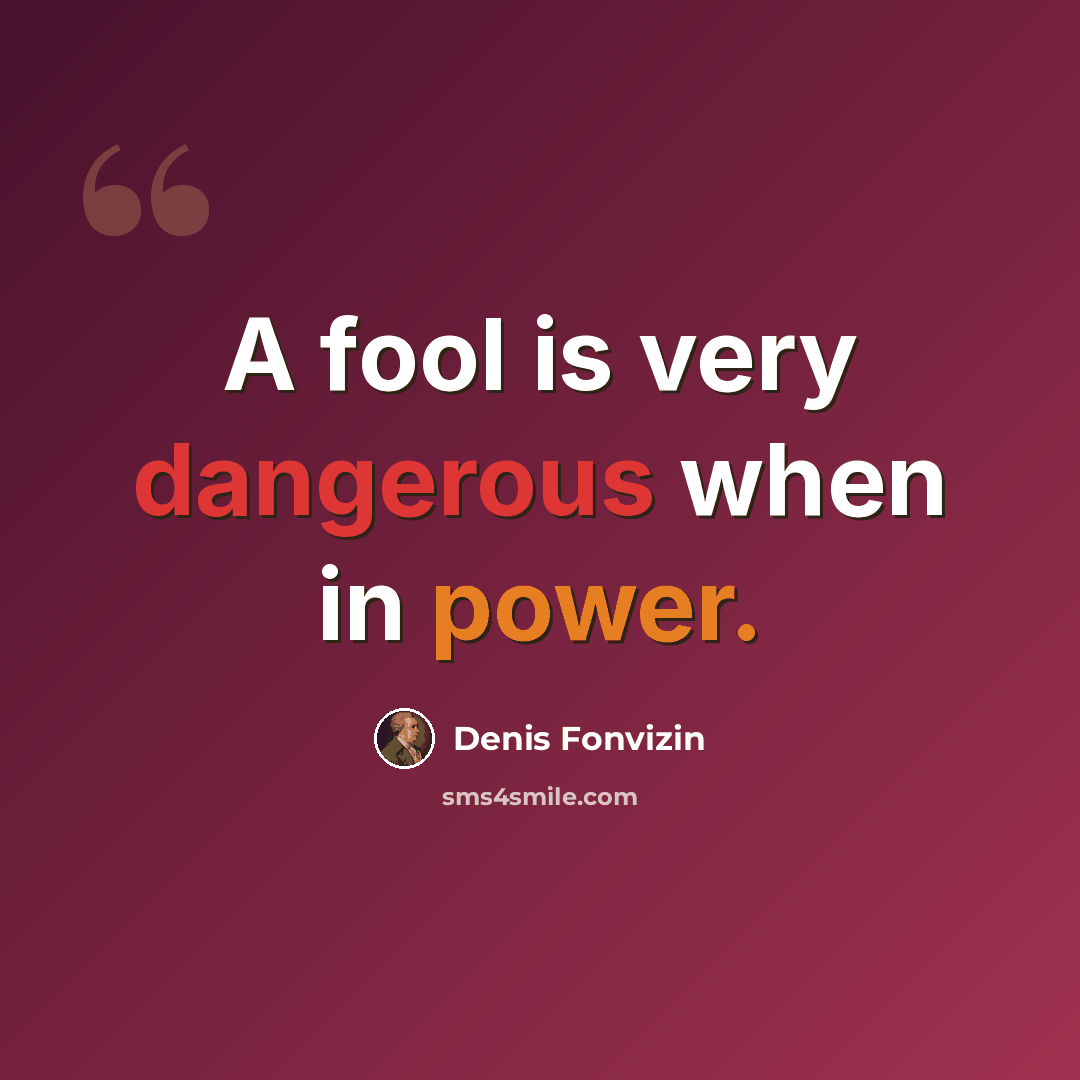 “A fool is very dangerous when in power.” quote by Denis Fonvizin