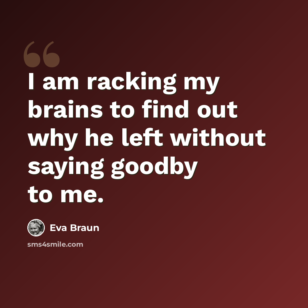 “I am racking my brains to find out why he left without saying goodby to me.” quote by Eva Braun