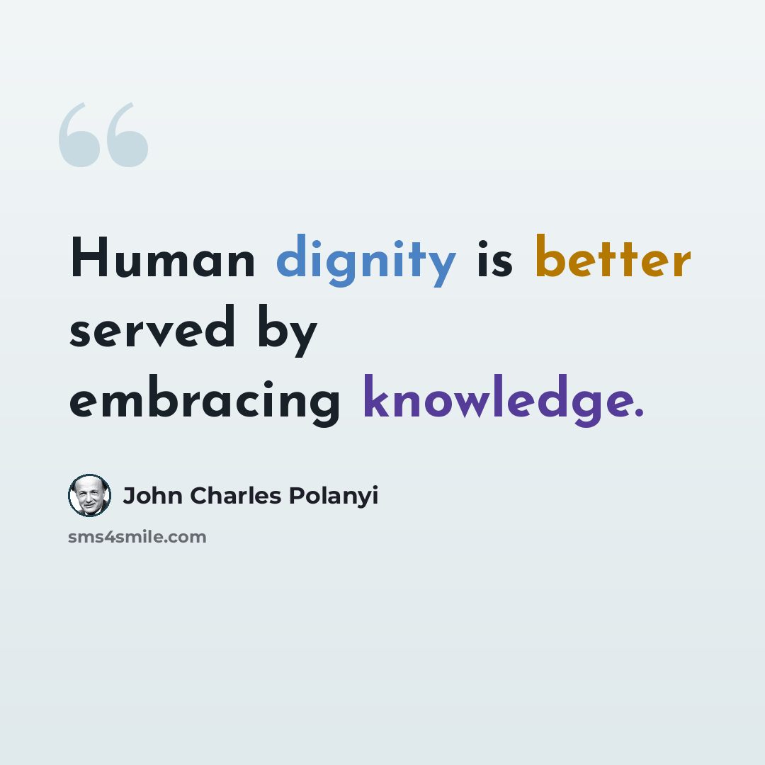 “Human dignity is better served by embracing knowledge.” quote by John Charles Polanyi