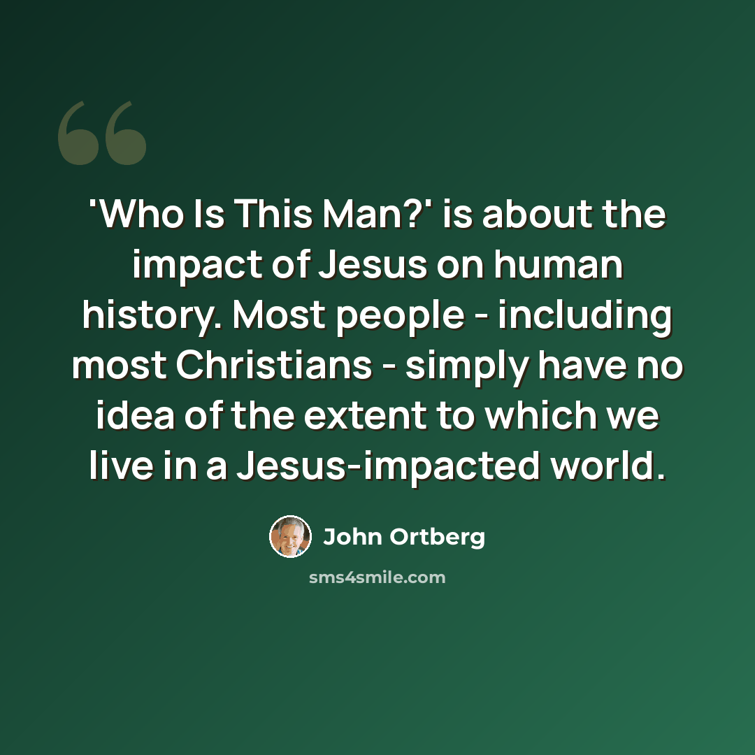 “'Who Is This Man?' is about the impact of Jesus on human history. Most people - including most Christians - simply have no idea of the extent to which we live in a Jesus-impacted world.” quote by John Ortberg