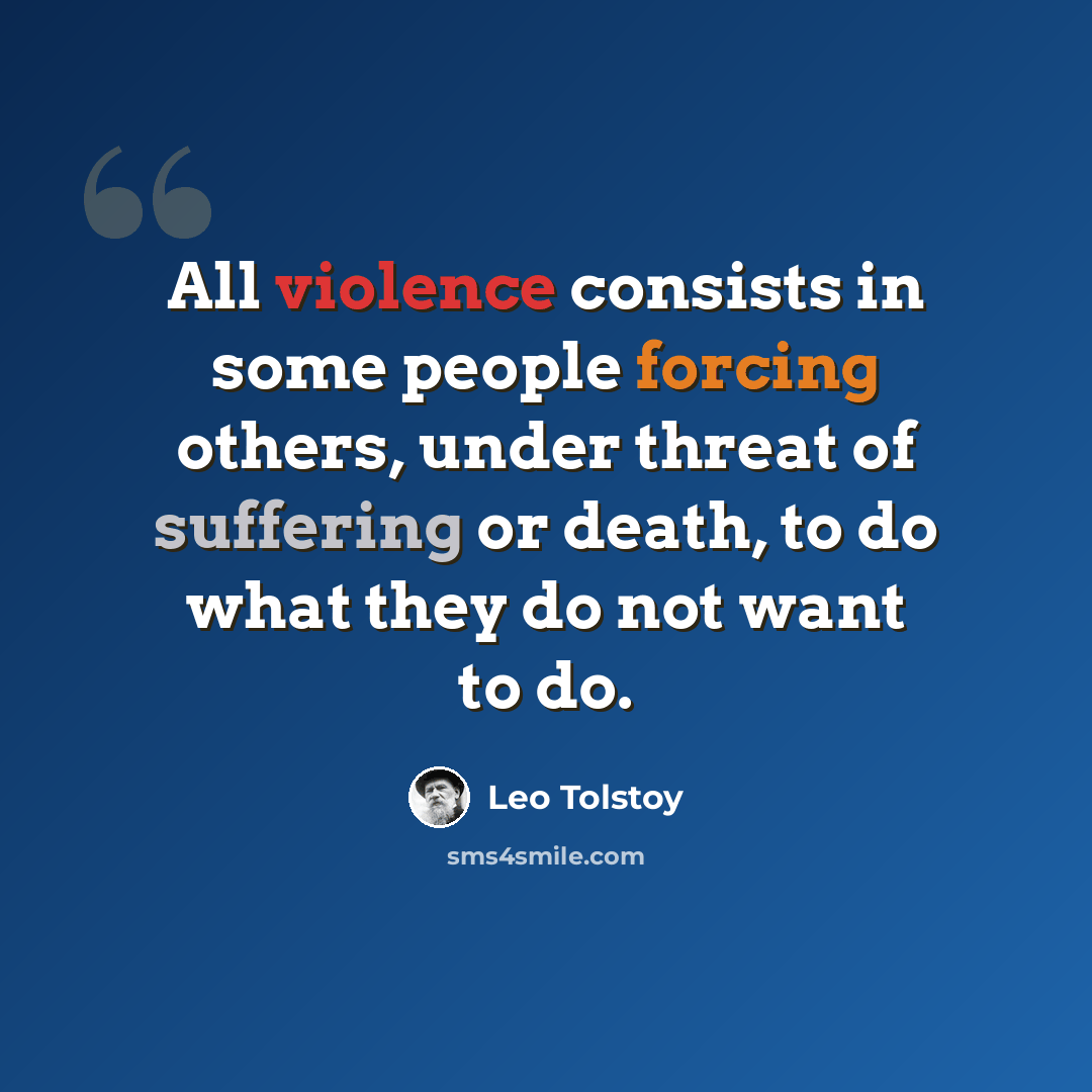 “All violence consists in some people forcing others, under threat of suffering or death, to do what they do not want to do.” quote by Leo Tolstoy