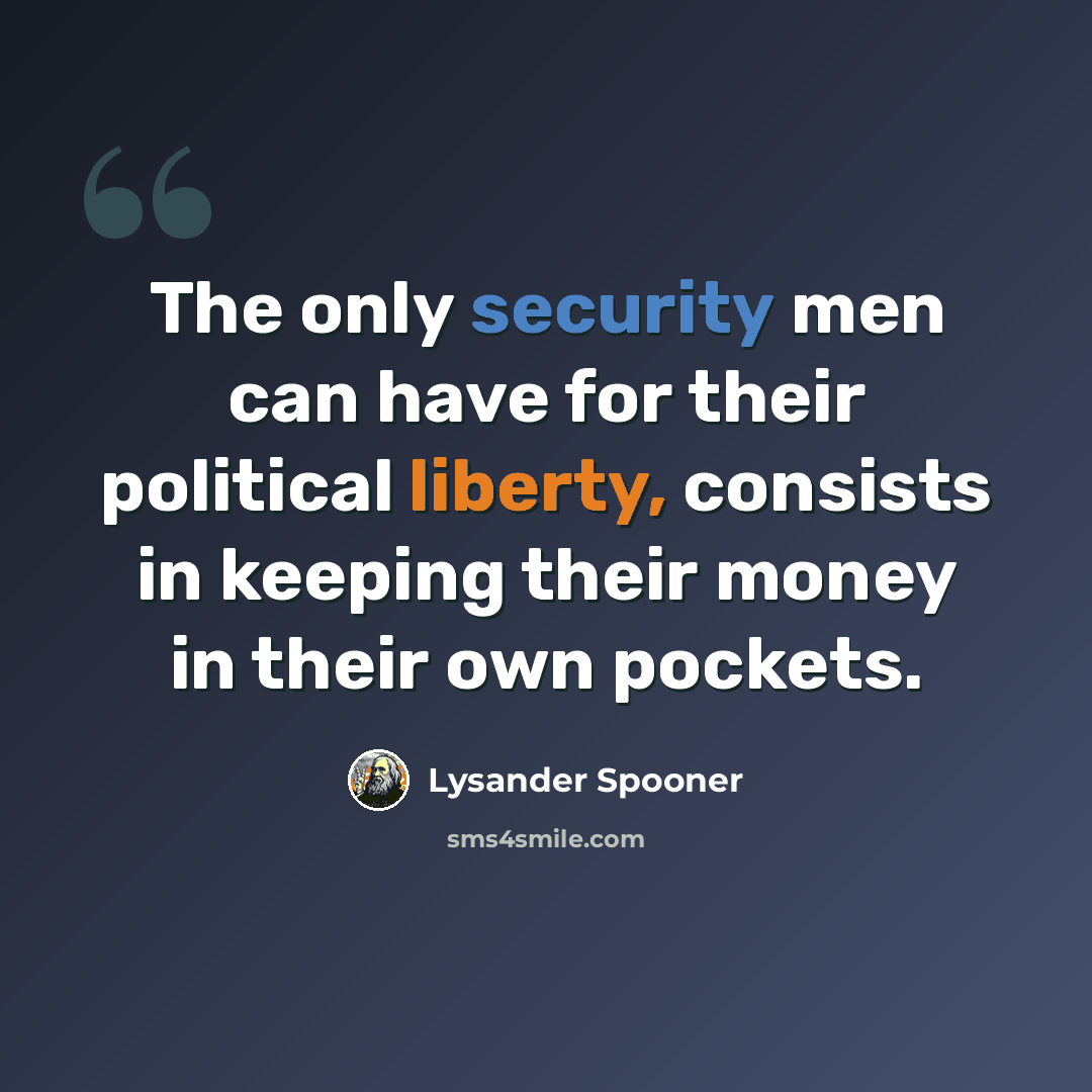 “The only security men can have for their political liberty, consists in keeping their money in their own pockets.” quote by Lysander Spooner