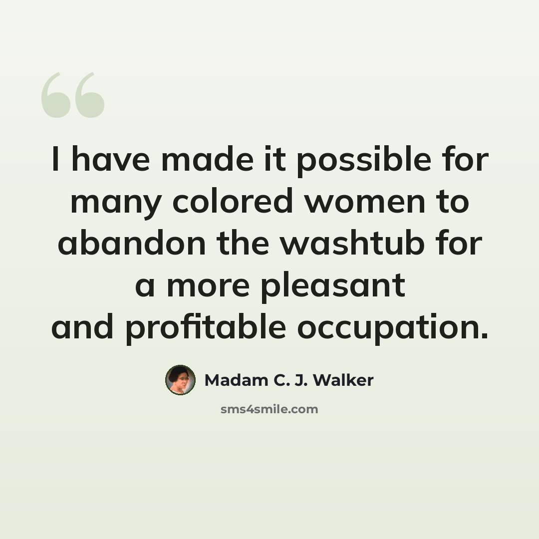 “I have made it possible for many colored women to abandon the washtub for a more pleasant and profitable occupation.” quote by Madam C. J. Walker