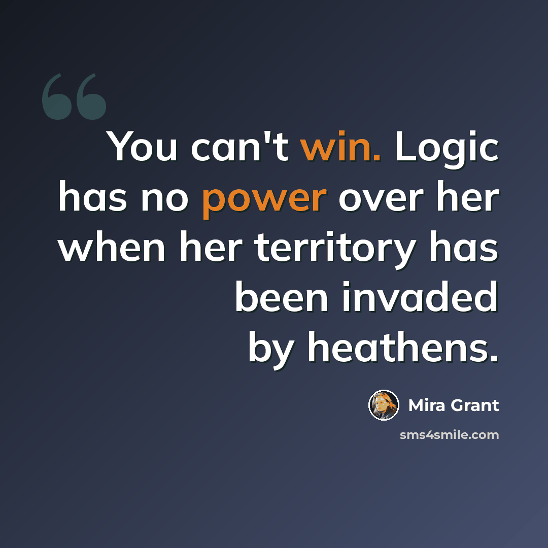 “You can't win. Logic has no power over her when her territory has been invaded by heathens.” quote by Mira Grant
