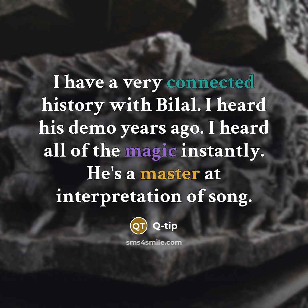 “I have a very connected history with Bilal. I heard his demo years ago. I heard all of the magic instantly. He's a master at interpretation of song.” quote by Q-Tip