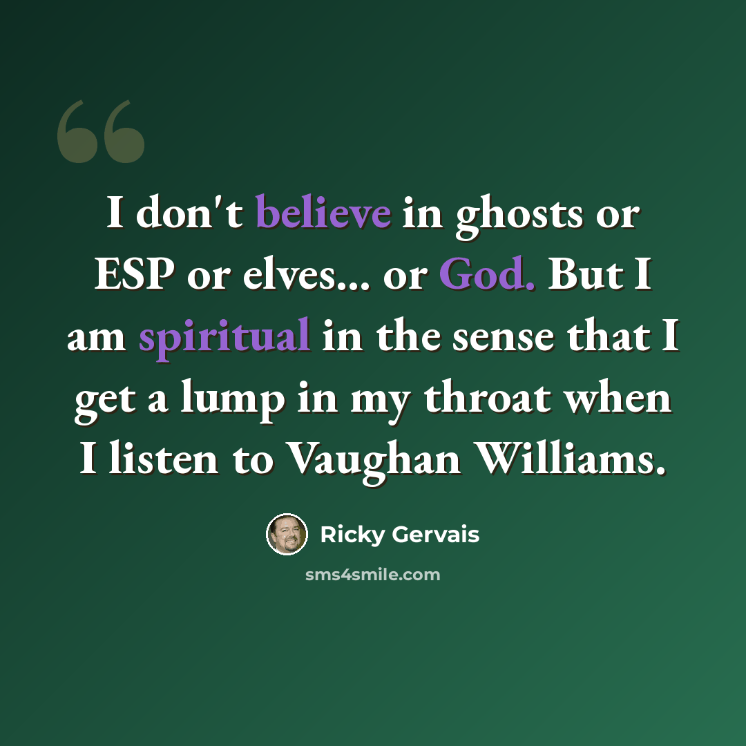 “I don't believe in ghosts or ESP or elves... or God. But I am spiritual in the sense that I get a lump in my throat when I listen to Vaughan Williams.” quote by Ricky Gervais